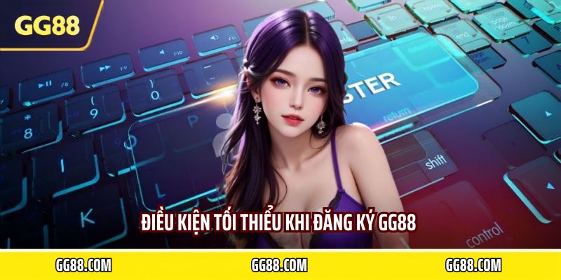 Điều kiện tối thiểu khi đăng ký GG88